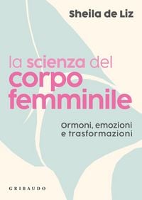 Produktbild: La scienza del corpo femminile. Ormoni, emozioni e trasformazioni