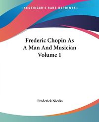 Produktbild: Niecks, F: Frederic Chopin As A Man And Musician Volume 1