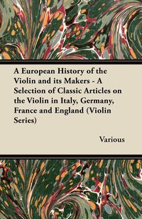 Produktbild: A European History of the Violin and Its Makers - A Selection of Classic Articles on the Violin in Italy, Germany, France and England (Violin Series