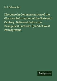 Produktbild: Discourse in Commemoration of the Glorious Reformation of the Sixteenth Century. Delivered Before the Evangelical Lutheran Synod of West Pennsylvania