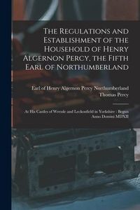 Produktbild: The Regulations and Establishment of the Household of Henry Algernon Percy, the Fifth Earl of Northumberland [microform]: at His Castles of Wressle an