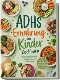 Produktbild: ADHS Ern&auml;hrung f&uuml;r Kinder Kochbuch: Leckere kinderfreundliche Rezepte f&uuml;r mehr Fokus, Ausgeglichenheit & stabile Energie &ndash; inkl. 30-Tage-Ern&auml;hrungsplan, Lunchbox-Ideen, Snacks, Desserts uvm.