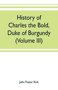 Produktbild: History of Charles the Bold, Duke of Burgundy (Volume III)