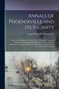 Produktbild: Annals of Phoenixville and Its Vicinity: From the Settlement to the Year 1871, Giving the Origin and Growth of the Borough With Information Concerning