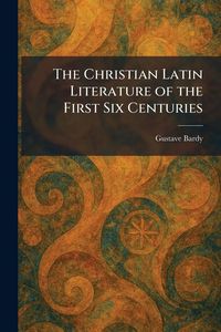 Produktbild: The Christian Latin Literature of the First Six Centuries
