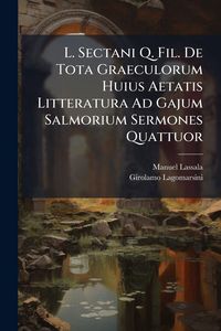 Produktbild: L. Sectani Q. Fil. De Tota Graeculorum Huius Aetatis Litteratura Ad Gajum Salmorium Sermones Quattuor