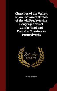 Produktbild: Churches of the Valley; or, an Historical Sketch of the old Presbyterian Congregations of Cumberland and Franklin Counties in Pennsylvania