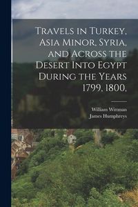 Produktbild: Travels in Turkey, Asia Minor, Syria, and Across the Desert Into Egypt During the Years 1799, 1800,