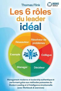 Produktbild: Les 6 r&ocirc;les du leader id&eacute;al: Management moderne et leadership authentique et performant gr&acirc;ce aux m&eacute;thodes puissantes du Modern Leading et &agrave; l'intelli