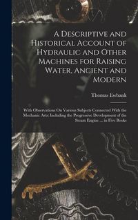 Produktbild: A Descriptive and Historical Account of Hydraulic and Other Machines for Raising Water, Ancient and Modern: With Observations On Various Subjects Conn