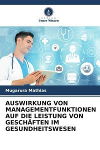 Produktbild: Auswirkung von Managementfunktionen Auf die Leistung von Gesch&auml;ften im Gesundheitswesen