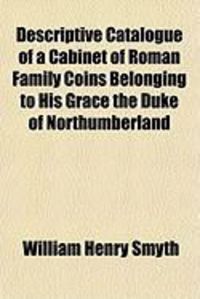Produktbild: Descriptive Catalogue of a Cabinet of Roman Family Coins Belonging to His Grace the Duke of Northumberland