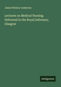 Produktbild: Lectures on Medical Nursing. Delivered in the Royal Infirmary, Glasgow