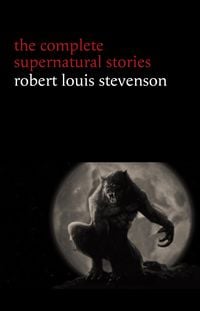 Produktbild: Robert Louis Stevenson: The Complete Supernatural Stories (tales of terror and mystery: The Strange Case of Dr. Jekyll and Mr. Hyde, Olalla, The Body-