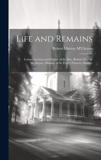 Produktbild: Life and Remains: Letters, Lectures and Poems of the Rev. Robert Murray Mccheyne, Minister of St. Peter's Church, Dundee