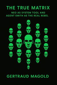 Produktbild: Die wahre Matrix: Neo als Systemwerkzeug und Agent Smith als der eigentliche Rebell