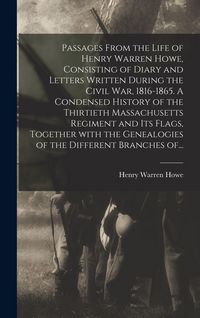 Produktbild: Passages From the Life of Henry Warren Howe, Consisting of Diary and Letters Written During the Civil War, 1816-1865. A Condensed History of the Thirtieth Massachusetts Regiment and Its Flags, Together With the Genealogies of the Different Branches Of...
