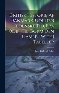 Produktbild: Critisk Historie Af Danmark, Udi Den Hedenske Tid, Fra 0Din Til Gorm Den Gamle. [With] Tabeller