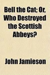 Produktbild: Bell the Cat; Or, Who Destroyed the Scottish Abbeys?