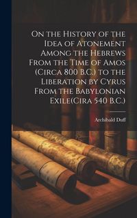 Produktbild: On the History of the Idea of Atonement Among the Hebrews From the Time of Amos (Circa 800 B.C.) to the Liberation by Cyrus From the Babylonian Exile(