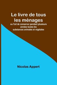 Produktbild: Le livre de tous les m&eacute;nages; ou l'art de conserver pendant plusieurs ann&eacute;es toutes les substances animales et v&eacute;g&eacute;tales