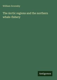 Produktbild: The Arctic regions and the northern whale-fishery