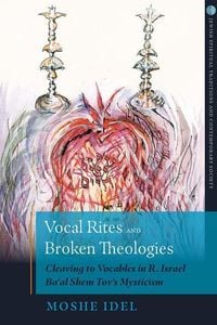 Produktbild: Vocal Rites and Broken Theologies Cleaving to Vocables in R. Israel Ba'al Shem Tov's Mysticism