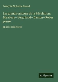 Produktbild: Les grands orateurs de la R&eacute;volution; Mirabeau-Vergniaud-Danton-Robespierre