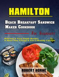 Produktbild: Hamilton Beach Breakfast Sandwich Maker Cookbook for Beginners: Delicious & Easy Simple Recipes to Boost Your Energy & Live a Healthy Lifestyle