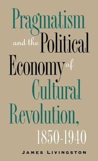 Produktbild: Pragmatism and the Political Economy of Cultural Revolution, 1850-1940
