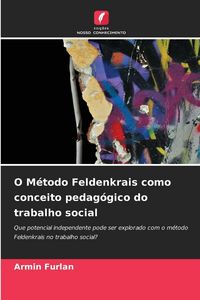 Produktbild: O M&eacute;todo Feldenkrais como conceito pedag&oacute;gico do trabalho social