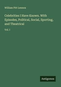 Produktbild: Celebrities I Have Known. With Episodes, Political, Social, Sporting, and Theatrical