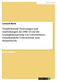 Produktbild: Verpflichtende Neuerungen und Auswirkungen des IFRS 16 auf die Leasingbilanzierung von Unternehmen. Grunds&auml;tzliche Unterschiede zum Handelsrecht