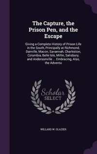 Produktbild: The Capture, the Prison Pen, and the Escape: Giving a Complete History of Prison Life in the South, Principally at Richmond, Danville, Macon, Savannah