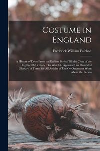 Produktbild: Costume in England: A History of Dress From the Earliest Period Till the Close of the Eighteenth Century: To Which Is Appended an Illustra