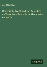 Produktbild: Griechische Wortkunde im Anschluss an Xenophons Anabasis f&uuml;r Gymnasien entworfen