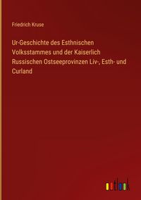 Produktbild: Ur-Geschichte des Esthnischen Volksstammes und der Kaiserlich Russischen Ostseeprovinzen Liv-, Esth- und Curland