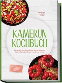 Produktbild: Kamerun Kochbuch: Die leckersten Rezepte der kamerunischen K&uuml;che f&uuml;r jeden Geschmack und Anlass - inkl. Brotrezepten, Fingerfood, Getr&auml;nken, Dips uvm.
