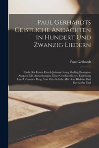 Produktbild: Eine Paul Gerhardts Geistliche Andachten In Hundert Und Zwanzig Liedern: Nach Der Ersten Durch Johann Georg Ebeling Besorgten Ausgabe Mit Anmerkungen