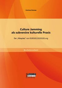 Produktbild: Culture Jamming als subversive kulturelle Praxis: Der "Nikeplatz" von 0100101110101101.org