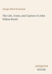 Produktbild: The Life, Crime, and Capture of John Wilkes Booth
