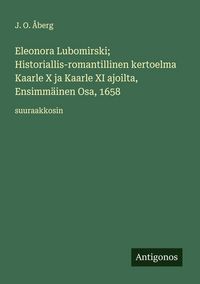 Produktbild: Eleonora Lubomirski; Historiallis-romantillinen kertoelma Kaarle X ja Kaarle XI ajoilta, Ensimm&auml;inen Osa, 1658