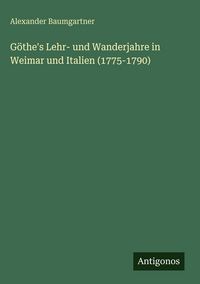 Produktbild: G&ouml;the's Lehr- und Wanderjahre in Weimar und Italien (1775-1790)