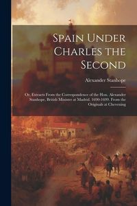 Produktbild: Spain Under Charles the Second: Or, Extracts From the Correspondence of the Hon. Alexander Stanhope, British Minister at Madrid. 1690-1699. From the O