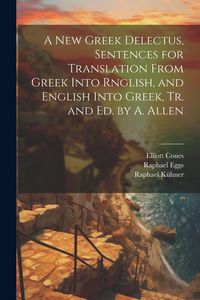 Produktbild: A New Greek Delectus, Sentences for Translation From Greek Into Rnglish, and English Into Greek, Tr. and Ed. by A. Allen