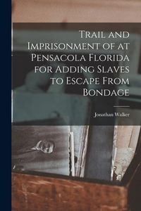 Produktbild: Trail and Imprisonment of at Pensacola Florida for Adding Slaves to Escape From Bondage