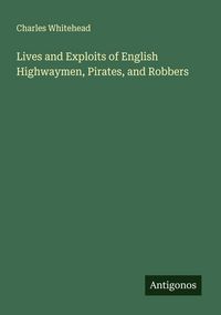 Produktbild: Lives and Exploits of English Highwaymen, Pirates, and Robbers