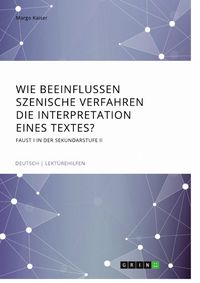 Produktbild: Wie beeinflussen szenische Verfahren die Interpretation eines Textes? Faust I in der Sekundarstufe II