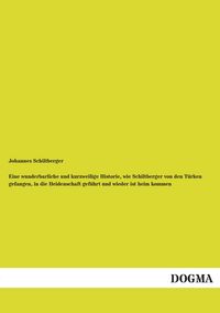 Produktbild: Eine wunderbarliche und kurzweilige Historie, wie Schiltberger von den T&uuml;rken gefangen, in die Heidenschaft gef&uuml;hrt und wieder ist heim kommen