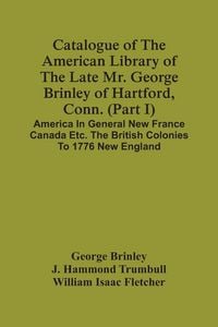 Produktbild: Catalogue Of The American Library Of The Late Mr. George Brinley Of Hartford, Conn. (Part I) America In General New France Canada Etc. The British Colonies To 1776 New England